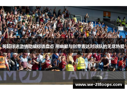 英超球迷激情助威标语盘点 用幽默与创意表达对球队的无尽热爱