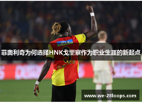 菲奥利奇为何选择HNK戈里察作为职业生涯的新起点