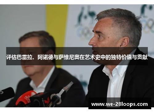 评估巴雷拉、阿诺德与萨维尼奥在艺术史中的独特价值与贡献