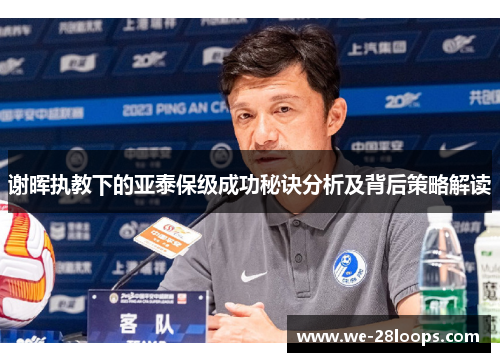 谢晖执教下的亚泰保级成功秘诀分析及背后策略解读