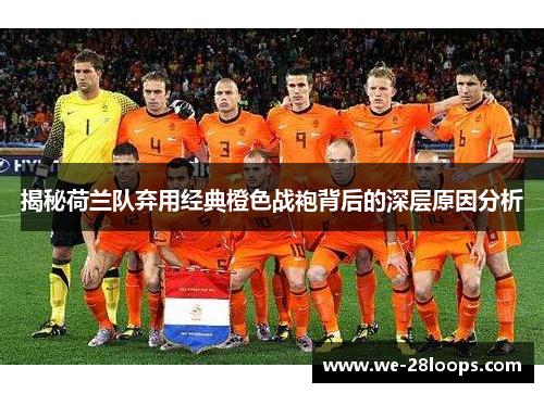 揭秘荷兰队弃用经典橙色战袍背后的深层原因分析