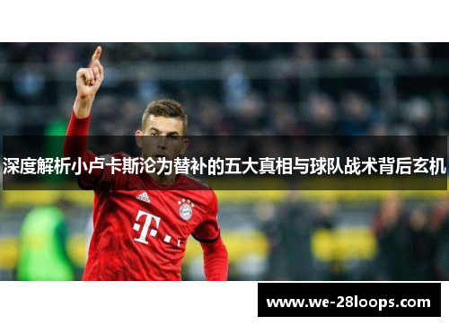 深度解析小卢卡斯沦为替补的五大真相与球队战术背后玄机