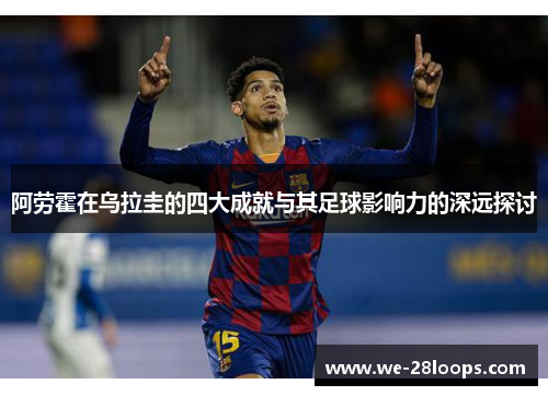 阿劳霍在乌拉圭的四大成就与其足球影响力的深远探讨