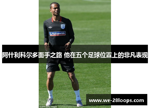 阿什利科尔多面手之路 他在五个足球位置上的非凡表现