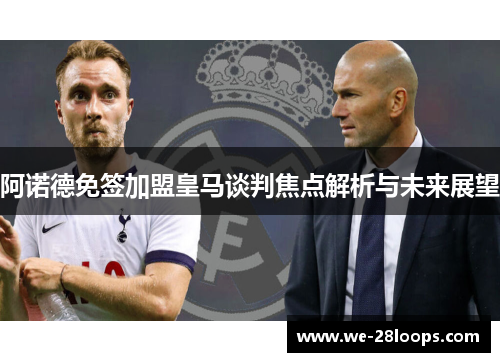 阿诺德免签加盟皇马谈判焦点解析与未来展望
