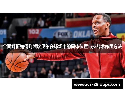 全面解析如何判断坎贝尔在球场中的具体位置与技战术作用方法