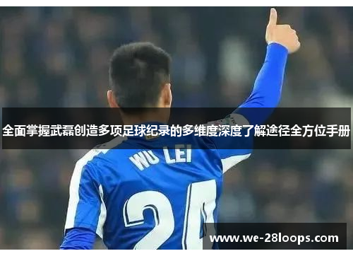全面掌握武磊创造多项足球纪录的多维度深度了解途径全方位手册
