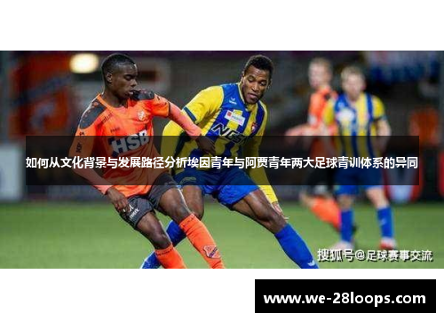 如何从文化背景与发展路径分析埃因青年与阿贾青年两大足球青训体系的异同