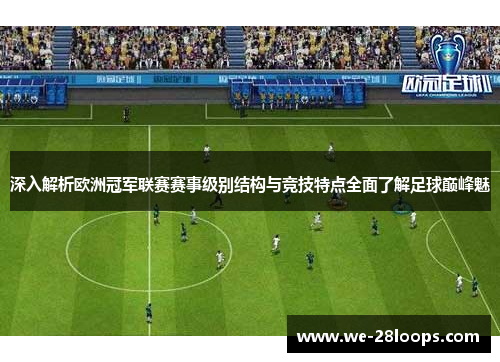 深入解析欧洲冠军联赛赛事级别结构与竞技特点全面了解足球巅峰魅