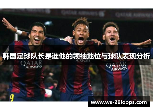 韩国足球队长是谁他的领袖地位与球队表现分析