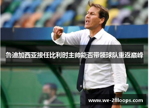 鲁迪加西亚接任比利时主帅能否带领球队重返巅峰