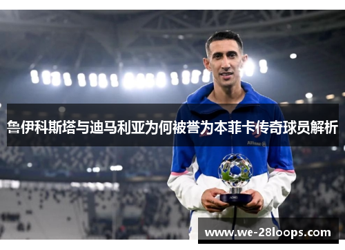 鲁伊科斯塔与迪马利亚为何被誉为本菲卡传奇球员解析