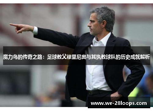 魔力鸟的传奇之路：足球教父穆里尼奥与其执教球队的历史成就解析