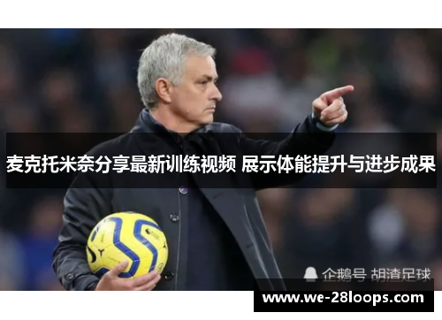 麦克托米奈分享最新训练视频 展示体能提升与进步成果