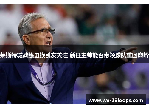莱斯特城教练更换引发关注 新任主帅能否带领球队重回巅峰 莱斯特城教练更换引发关注 新任主帅能否带领球队重回巅峰