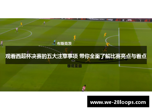 观看西超杯决赛的五大注意事项 带你全面了解比赛亮点与看点