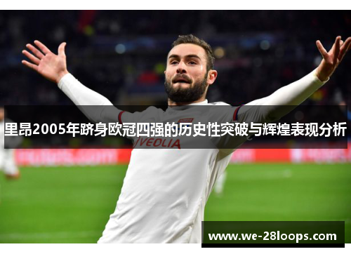里昂2005年跻身欧冠四强的历史性突破与辉煌表现分析