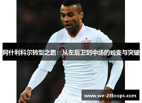 阿什利科尔转型之路:从左后卫到中场的蜕变与突破 阿什利科尔转型之路:从左后卫到中场的蜕变与突破
