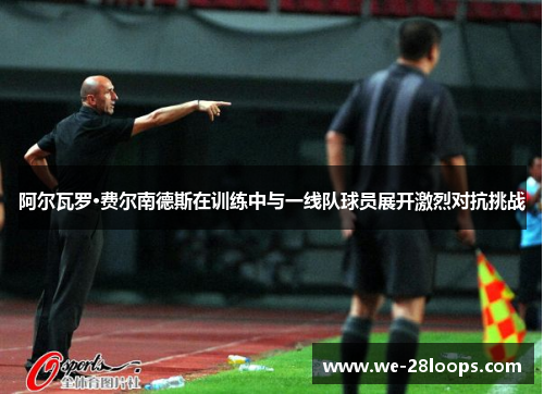 阿尔瓦罗·费尔南德斯在训练中与一线队球员展开激烈对抗挑战