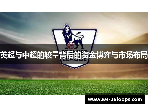 英超与中超的较量背后的资金博弈与市场布局 英超与中超的较量背后的资金博弈与市场布局