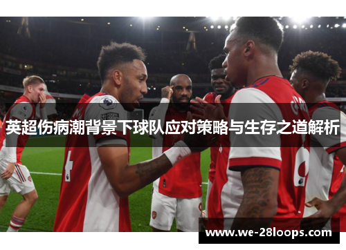 英超伤病潮背景下球队应对策略与生存之道解析 英超伤病潮背景下球队应对策略与生存之道解析