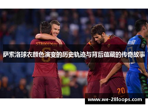 萨索洛球衣颜色演变的历史轨迹与背后蕴藏的传奇故事