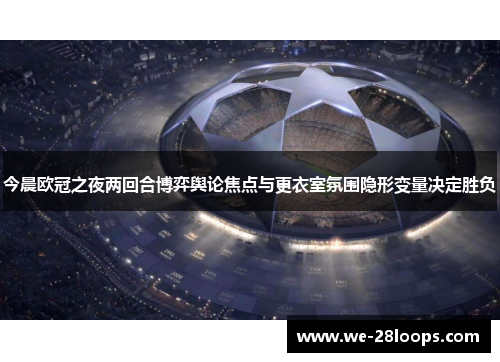 今晨欧冠之夜两回合博弈舆论焦点与更衣室氛围隐形变量决定胜负 今晨欧冠之夜两回合博弈舆论焦点与更衣室氛围隐形变量决定胜负