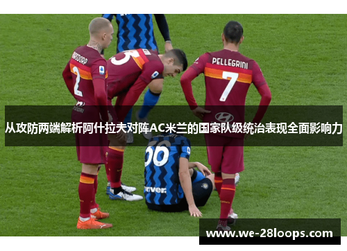 从攻防两端解析阿什拉夫对阵AC米兰的国家队级统治表现全面影响力 从攻防两端解析阿什拉夫对阵AC米兰的国家队级统治表现全面影响力