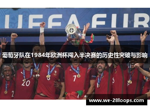 葡萄牙队在1984年欧洲杯闯入半决赛的历史性突破与影响