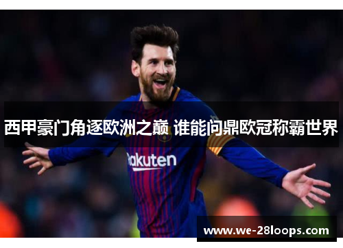 西甲豪门角逐欧洲之巅 谁能问鼎欧冠称霸世界 西甲豪门角逐欧洲之巅 谁能问鼎欧冠称霸世界