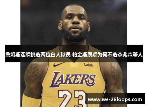 詹姆斯连续挑选两位白人球员 帕金斯质疑为何不选杰弗森等人