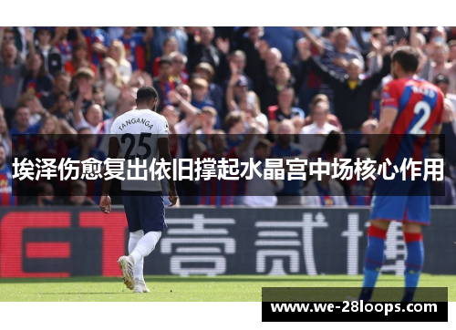 埃泽伤愈复出依旧撑起水晶宫中场核心作用