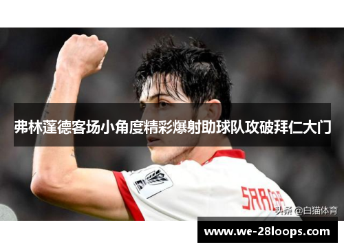 弗林蓬德客场小角度精彩爆射助球队攻破拜仁大门