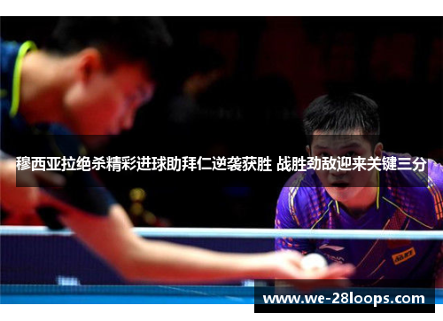 穆西亚拉绝杀精彩进球助拜仁逆袭获胜 战胜劲敌迎来关键三分