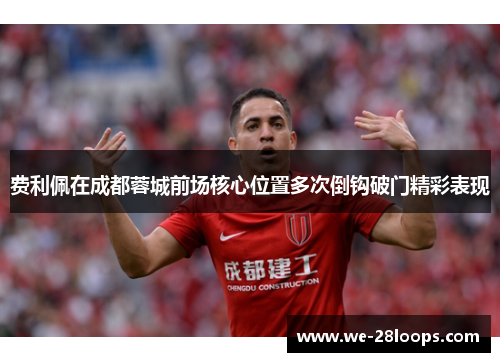费利佩在成都蓉城前场核心位置多次倒钩破门精彩表现