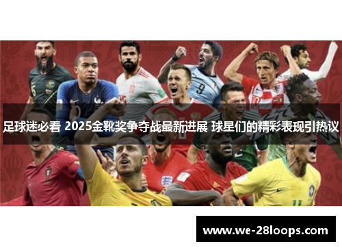 足球迷必看 2025金靴奖争夺战最新进展 球星们的精彩表现引热议