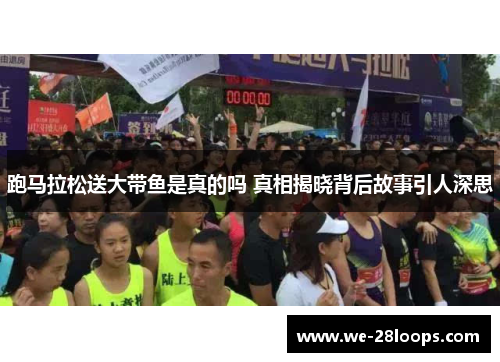 跑马拉松送大带鱼是真的吗 真相揭晓背后故事引人深思