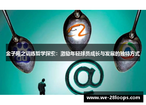 金子隆之训练哲学探索：激励年轻球员成长与发展的独特方式