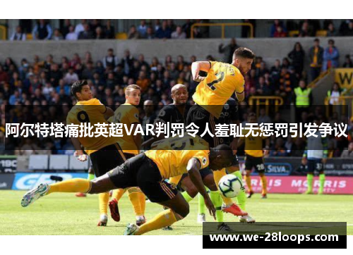 阿尔特塔痛批英超VAR判罚令人羞耻无惩罚引发争议
