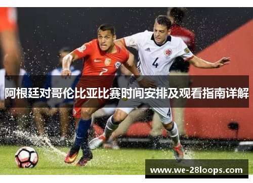 阿根廷对哥伦比亚比赛时间安排及观看指南详解