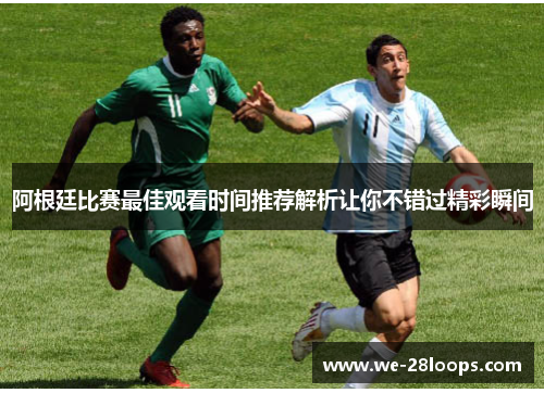 阿根廷比赛最佳观看时间推荐解析让你不错过精彩瞬间