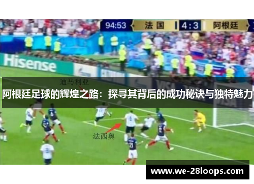 阿根廷足球的辉煌之路：探寻其背后的成功秘诀与独特魅力
