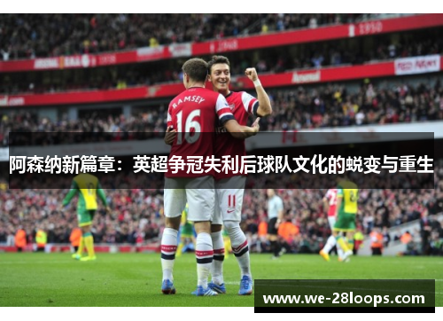 阿森纳新篇章：英超争冠失利后球队文化的蜕变与重生