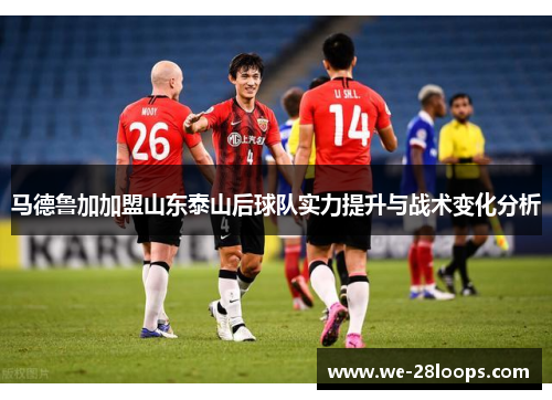 马德鲁加加盟山东泰山后球队实力提升与战术变化分析