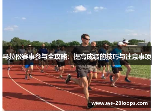 马拉松赛事参与全攻略:提高成绩的技巧与注意事项 马拉松赛事参与全攻略:提高成绩的技巧与注意事项