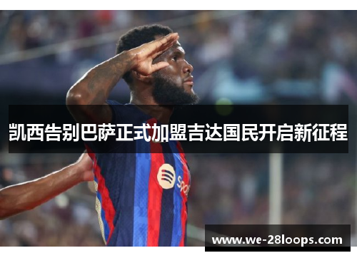 凯西告别巴萨正式加盟吉达国民开启新征程 凯西告别巴萨正式加盟吉达国民开启新征程