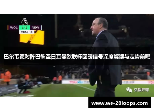 巴尔韦德对阵巴黎圣日耳曼欧联杯回暖信号深度解读与走势前瞻 巴尔韦德对阵巴黎圣日耳曼欧联杯回暖信号深度解读与走势前瞻