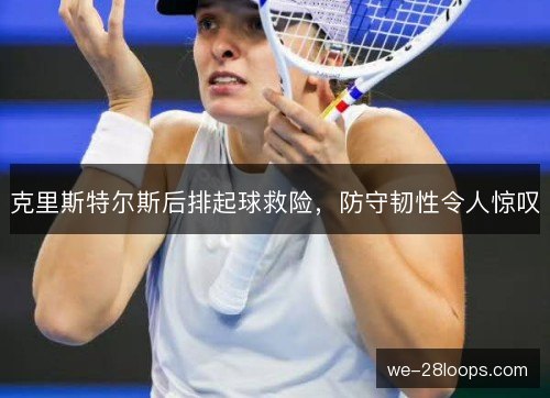 克里斯特尔斯后排起球救险，防守韧性令人惊叹